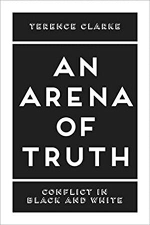 An Arena of Truth: Conflict in Black and White by Terence Clarke