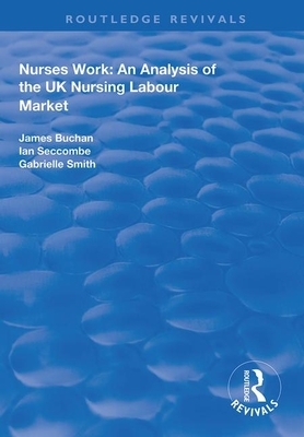 Nurses Work: An Analysis of the UK Nursing Labour Market by Gabrielle Smith, Ian Seccombe, James Buchan