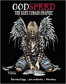 Godspeed: the Kurt Cobain graphic by Jim McCarthy, Flameboy, Barnaby Legg