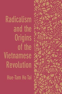 Radicalism and the Origins of the Vietnamese Revolution by Hue-Tam Ho Tai