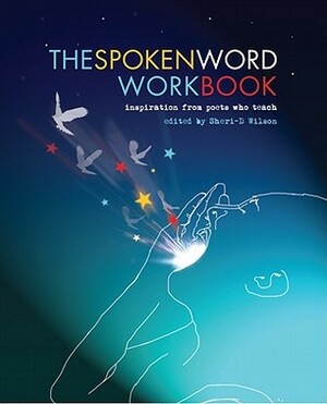 The Spoken Word Workbook: Inspiration from Poets Who Teach by Sheri-D Wilson