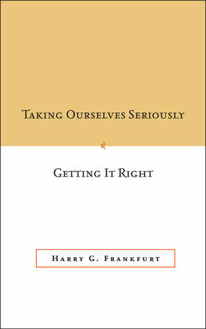 Taking Ourselves Seriously and Getting It Right by Christine M. Korsgaard, Debra Satz, Harry G. Frankfurt