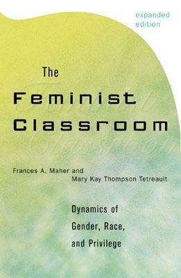 The Feminist Classroom: Dynamics of Gender, Race, and Privilege by Frances A. / Tetreault, Frances A. / Tetreault, Mary Kay Thompson Maher, Frances A. Maher, Maher, Mary Kay Thompson