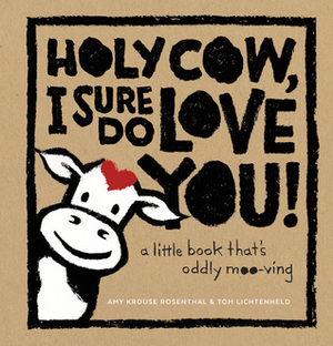 Holy Cow, I Sure Do Love You!: A Little Book That's Oddly Moo-ving by Amy Krouse Rosenthal, Tom Lichtenheld