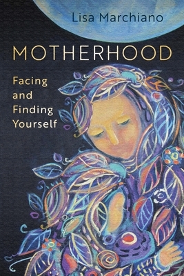 Motherhood: Facing and Finding Yourself by Lisa Marchiano