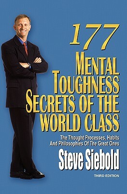 177 Mental Toughness Secrets of the World Class: The Thought Processes, Habits and Philosophies of the Great Ones by Steve Siebold