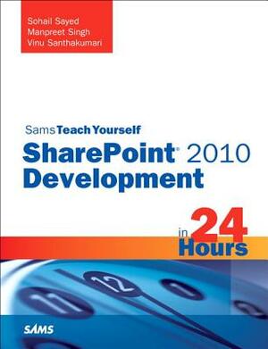 Sams Teach Yourself Sharepoint 2010 Development in 24 Hours by Vinu Santhakumari, Sohail Sayed, Manpreet Singh