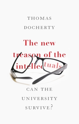 The New Treason of the Intellectuals: Can the University Survive? by Thomas Docherty