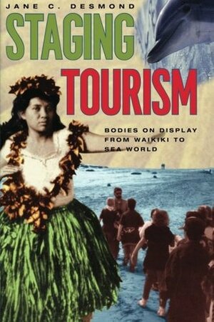 Staging Tourism: Bodies on Display from Waikiki to Sea World by Jane C. Desmond