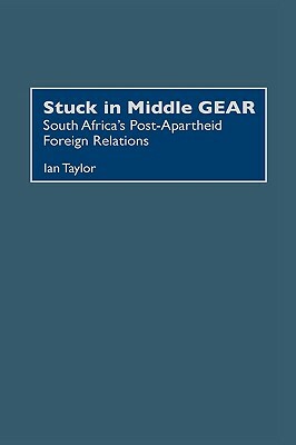 Stuck in Middle Gear: South Africa's Post-Apartheid Foreign Relations by Ian Taylor