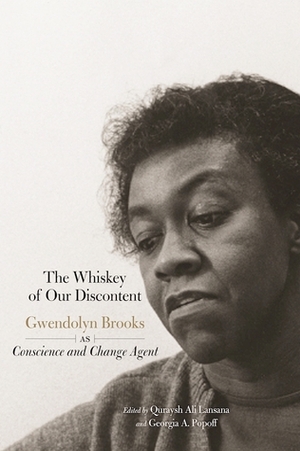 The Whiskey of Our Discontent: Gwendolyn Brooks as Conscience and Change Agent by Quraysh Ali Lansana, Georgia A. Popoff