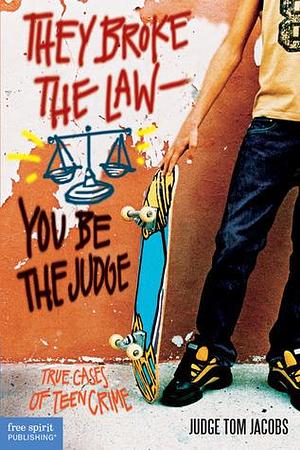 They Broke the Law―You Be the Judge: True Cases of Teen Crime by Thomas A. Jacobs, Thomas A. Jacobs