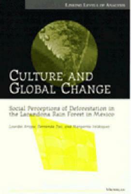 Culture and Global Change: Social Perceptions of Deforestation in the Lacandona Rain Forest in Mexico by Margarita Velazquez, Fernanda Paz, Lourdes Arizpe