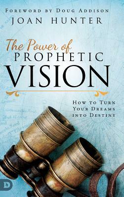 The Power of Prophetic Vision: How to Turn Your Dreams into Destiny by Joan Hunter