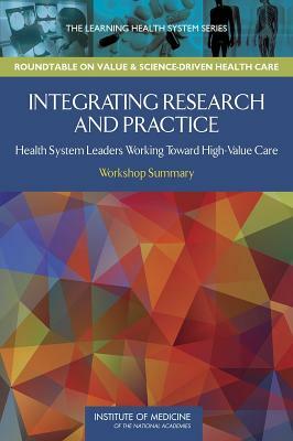 Integrating Research and Practice: Health System Leaders Working Toward High-Value Care: Workshop Summary by Roundtable on Value and Science-Driven H, Institute of Medicine
