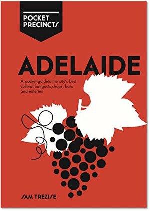Adelaide Pocket Precincts: A Pocket Guide to the City's Best Cultural Hangouts, Shops, Bars and Eateries by Sam Trezise