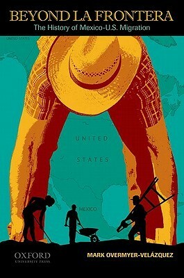 Beyond La Frontera: The History Of Mexico U.S. Migration by Mark Overmyer-Velázquez