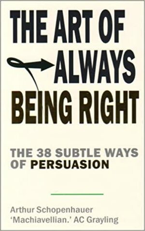 The Art of Always Being Right: The 38 Subtle Ways to Win An Argument by Arthur Schopenhauer