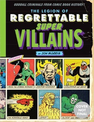 The Legion of Regrettable Supervillains: Oddball Criminals from Comic Book History by Jon Morris
