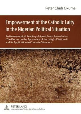 Empowerment of the Catholic Laity in the Nigerian Political Situation: An Hermeneutical Reading of "apostolicam Actuositatem" (the Decree on the Apost by Peter Chidi Okuma