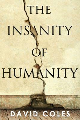 The Insanity Of Humanity by David Coles