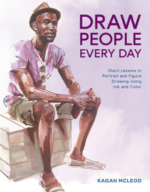 Draw People Every Day: Short Lessons in Portrait and Figure Drawing Using Ink and Color by Kagan McLeod