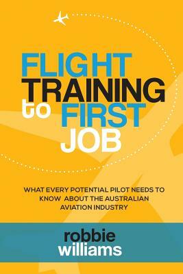 Flight Training To First Job: What every potential pilot needs to know about the Australian aviation industry by Robbie Williams