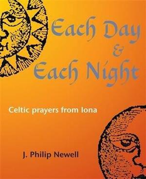 Each Day & Each Night: Celtic Prayers from Iona by J. Philip Newell