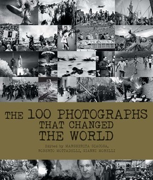 The 100 Photographs That Changed the World by Gianni Morelli, Margherita Giacosa, Roberto Mottadelli
