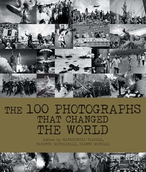 The 100 Photographs That Changed the World by Gianni Morelli, Roberto Mottadelli, Margherita Giacosa