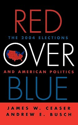 Red Over Blue: The 2004 Elections and American Politics by James W. Ceaser, Andrew E. Busch