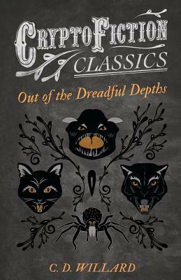 Out of the Dreadful Depths (Cryptofiction Classics - Weird Tales of Strange Creatures) by C. D. Willard