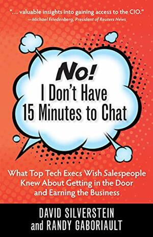 No! I Don't Have 15 Minutes to Chat: What Top Tech Execs Wish Salespeople Knew About Getting in the Door and Earning the Business by David Silverstein, Randy Gaboriault