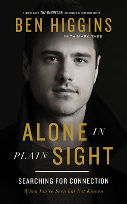 Alone in Plain Sight: Searching for Connection When You're Seen But Not Known by Mark Tabb, Ben Higgins