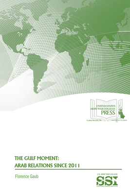 The Gulf Moment: Arab Relations Since 2011: Arab Relations Since 2011 by Florence Gaub