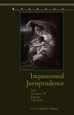 Impassioned Jurisprudence: Law, Literature, and Emotion, 1760-1848 by Peter de Bolla, J.T. Scanlan, Simon Stern, Erin Sheley, Ian Ward, Melissa J. Ganz