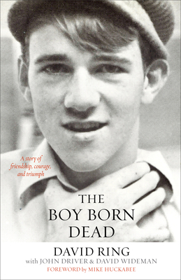 The Boy Born Dead: A Story of Friendship, Courage, and Triumph by John Driver, David Wideman, David Ring