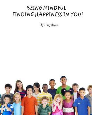 Being Mindful...Finding Happiness In You! by Tracy Bryan