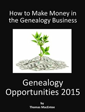 Genealogy Opportunities 2015: How to Make Money in the Genealogy Business by Thomas MacEntee