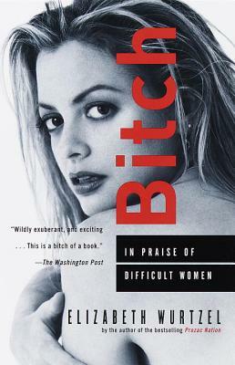 Bitch: In Praise of Difficult Women by Elizabeth Wurtzel