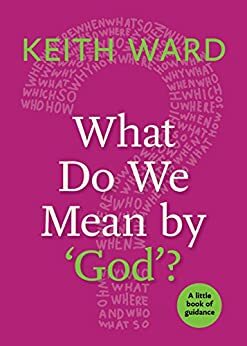 What Do We Mean by 'God'?: A Little Book of Guidance by Keith Ward