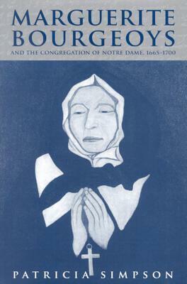 Marguerite Bourgeoys and the Congregation of Notre Dame, 1665-1700 by Patricia Simpson