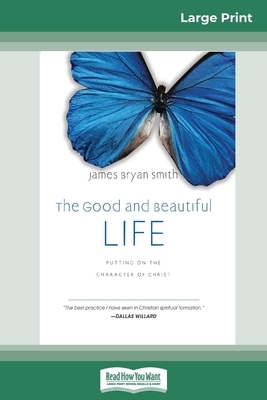 The Good and Beautiful Life: : Putting on the Character of Christ (The Apprentice Series) (16pt Large Print Edition) by James Bryan Smith