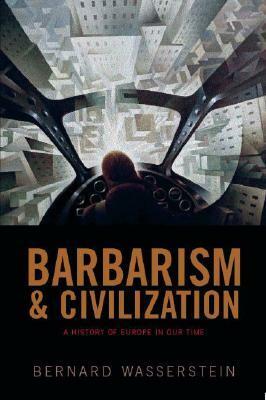 Barbarism and Civilization: A History of Europe in Our Time by Bernard Wasserstein