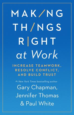 Making Things Right at Work: Increase Teamwork, Resolve Conflict, and Build Trust by Gary Chapman, Paul White, Jennifer M. Thomas