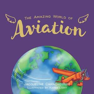 The Amazing World of Aviation by Jacqueline Camacho-Ruiz