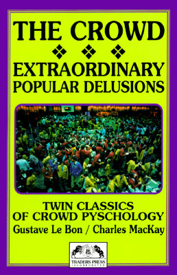 The Crowd/Extraordinary Popular Delusions & the Madness of Crowds by Gustave Le Bon, Charles Mackay