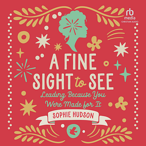 A Fine Sight to See: Leading Because You Were Made for It by Sophie Hudson