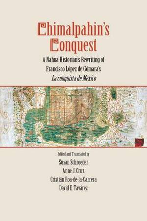 Chimalpahin's Conquest: A Nahua Historian's Rewriting of Francisco Lopez de Gomara's La conquista de Mexico by Susan Schroeder, Francisco López de Gómara
