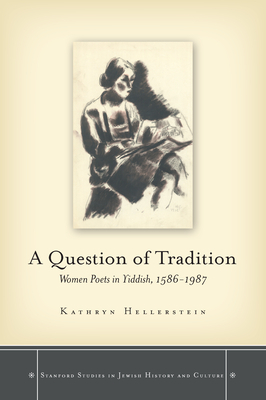 A Question of Tradition: Women Poets in Yiddish, 1586-1987 by Kathryn Hellerstein